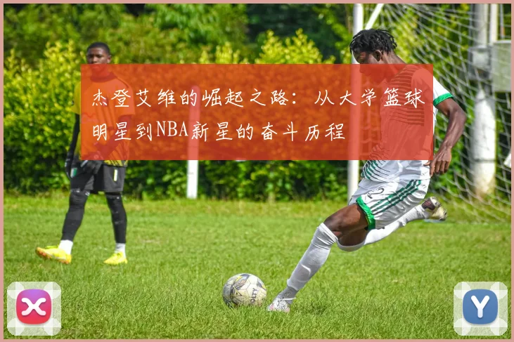 杰登艾维的崛起之路：从大学篮球明星到NBA新星的奋斗历程