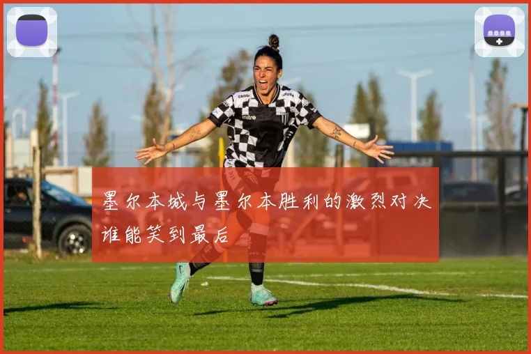墨尔本城与墨尔本胜利的激烈对决谁能笑到最后