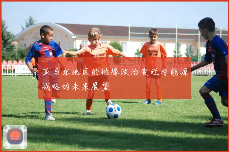 亚马尔地区的地缘政治变迁与能源战略的未来展望