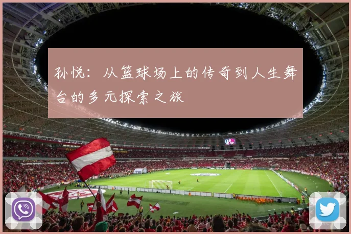 孙悦：从篮球场上的传奇到人生舞台的多元探索之旅