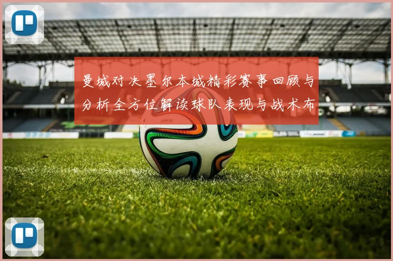 曼城对决墨尔本城精彩赛事回顾与分析全方位解读球队表现与战术布局