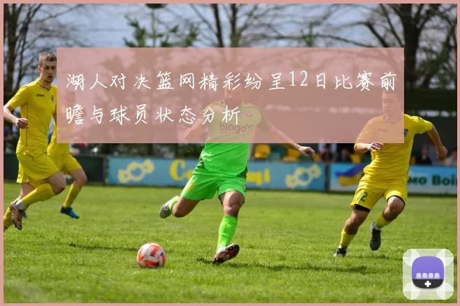 湖人对决篮网精彩纷呈12日比赛前瞻与球员状态分析